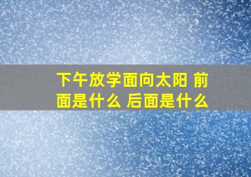 下午放学面向太阳 前面是什么 后面是什么